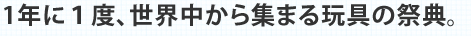1年に１度、世界中から集まる玩具の祭典。