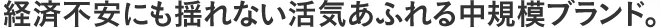 経済不安にも揺れない活気あふれる中規模ブランド。